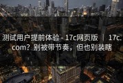 测试用户提前体验 - 17c网页版 ｜ 17c.com？别被带节奏，但也别装瞎