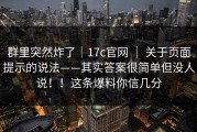 群里突然炸了｜17c官网 ｜ 关于页面提示的说法——其实答案很简单但没人说！！这条爆料你信几分