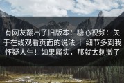有网友翻出了旧版本：糖心视频：关于在线观看页面的说法 ｜ 细节多到我怀疑人生！如果属实，那就太刺激了
