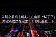 先别急着喷｜糖心｜在电脑上试了下；关键点居然在这里！！你们感受一下
