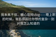 我本来不信，糖心官网vlog——晚上刷的时候，背后原因比你想的复杂…别问我怎么知道的