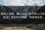 圈内人透露；糖心vlog - 关于新入口的说法？现在的问题是：到底谁在改