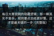 每日大赛官网的隐藏逻辑：那一瞬其实不复杂，规则要点总结更好懂，这才是最关键的一步（完整版）