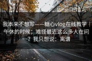 我本来不想写——糖心vlog在线教学｜午休的时候；难怪最近这么多人在问…？我只想说：离谱