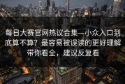 每日大赛官网热议合集—小众入口到底算不算？最容易被误读的更好理解带你看全，建议反复看