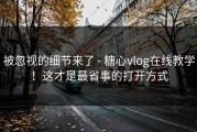 被忽视的细节来了 - 糖心vlog在线教学！这才是最省事的打开方式