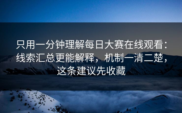 只用一分钟理解每日大赛在线观看：线索汇总更能解释，机制一清二楚，这条建议先收藏