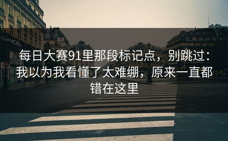 每日大赛91里那段标记点，别跳过：我以为我看懂了太难绷，原来一直都错在这里
