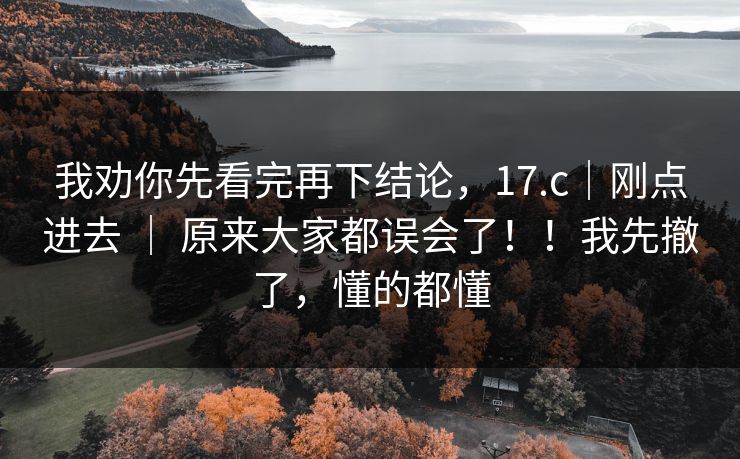 我劝你先看完再下结论，17.c｜刚点进去 ｜ 原来大家都误会了！！我先撤了，懂的都懂